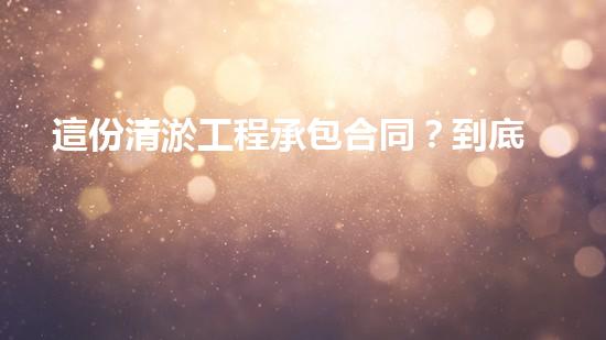 這份清淤工程承包合同？到底藏著什么秘密！